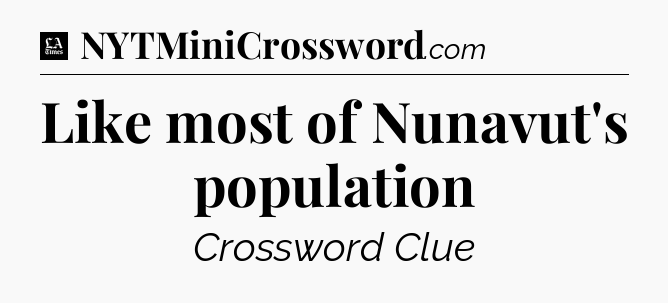 Like most of Nunavut's population - LA Times Crossword