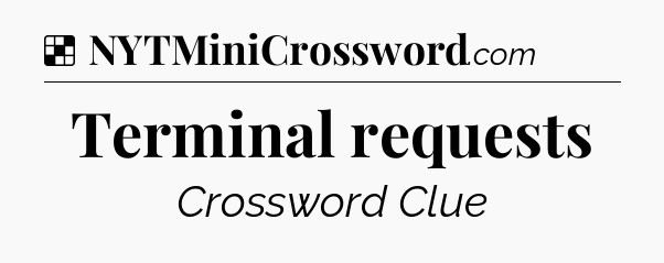 Solution: Terminal requests - NYT Crossword