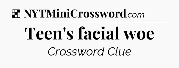 Solution: Teen's facial woe - NYT Crossword