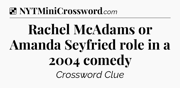 Solution: Rachel McAdams or Amanda Seyfried role in a 2004 comedy - NYT Crossword