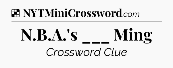 Solution: N.B.A.'s ___ Ming - NYT Crossword
