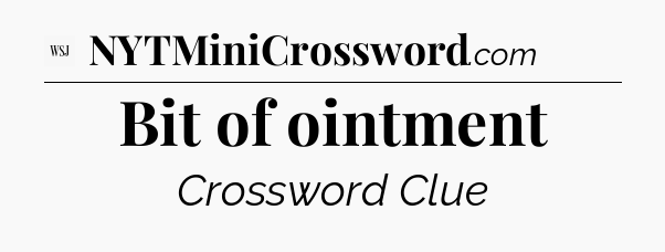 Bit of ointment - WSJ Crossword