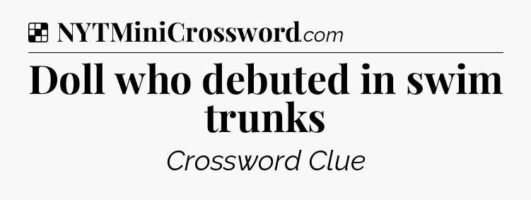 Solution: Doll who debuted in swim trunks - NYT Crossword