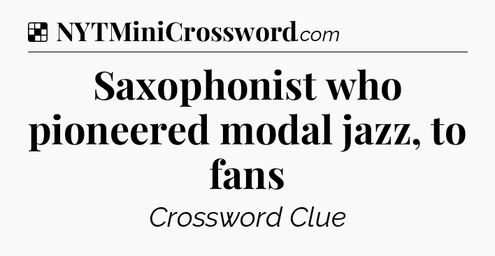 Solution: Saxophonist who pioneered modal jazz, to fans - NYT Crossword