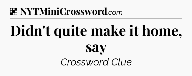 Solution: Didn't quite make it home, say - NYT Crossword