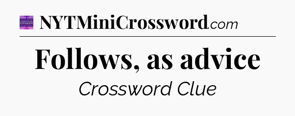 Follows, as advice - Thomas Joseph Crossword