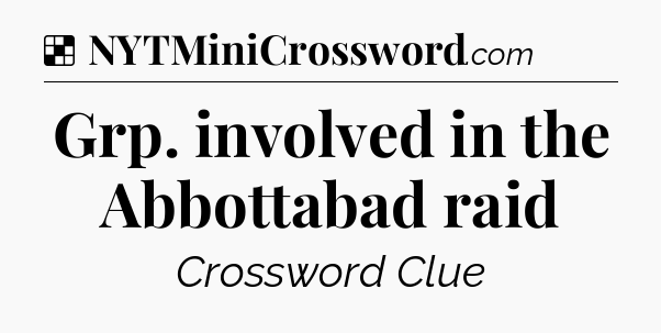 Solution: Grp. involved in the Abbottabad raid - NYT Crossword
