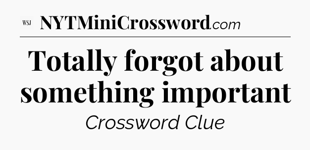 Totally forgot about something important - WSJ Crossword