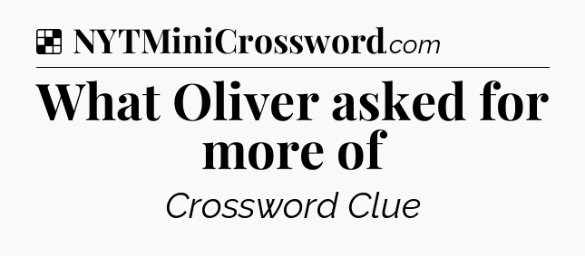 Solution: What Oliver asked for more of - NYT Crossword