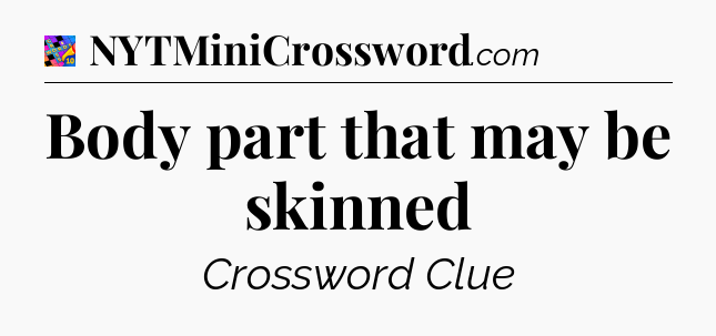 Body part that may be skinned Crossword Clue