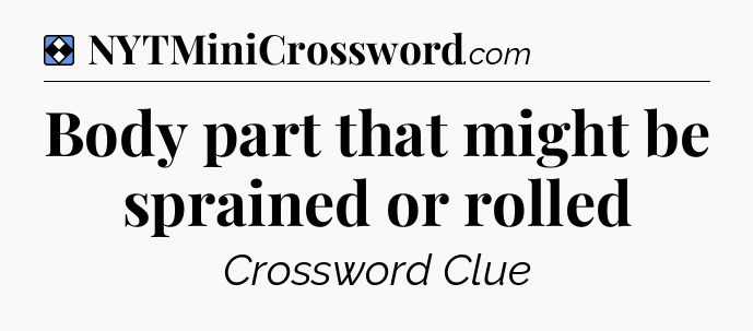 Solution: Body part that might be sprained or rolled - NYT Mini Crossword