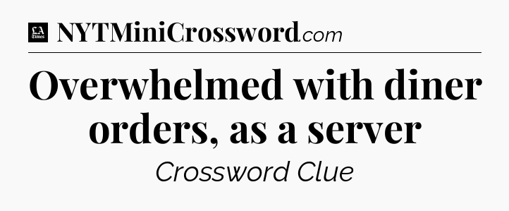 Overwhelmed with diner orders, as a server - LA Times Crossword