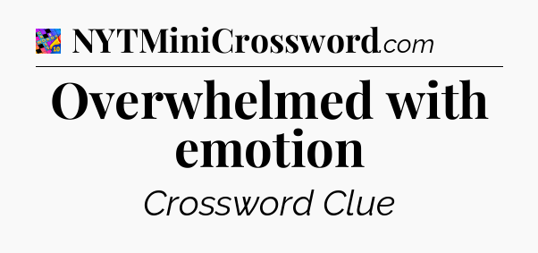 Overwhelmed with emotion Crossword Clue