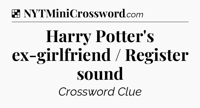 Solution: Harry Potter's ex-girlfriend / Register sound - NYT Crossword