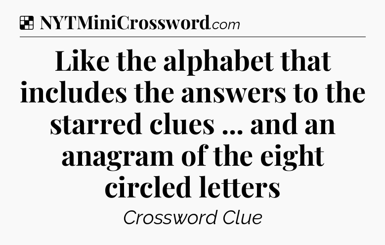 Solution: Like the alphabet that includes the answers to the starred clues ... and an anagram of the eight circled letters - NYT Crossword