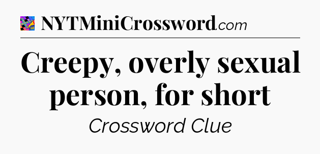 Creepy, overly sexual person, for short Crossword Clue