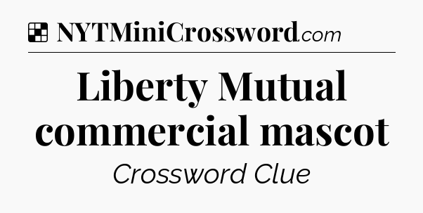 Solution: Liberty Mutual commercial mascot - NYT Crossword
