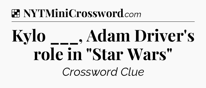 Solution: Kylo ___, Adam Driver's role in 