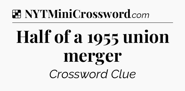 Solution: Half of a 1955 union merger - NYT Crossword