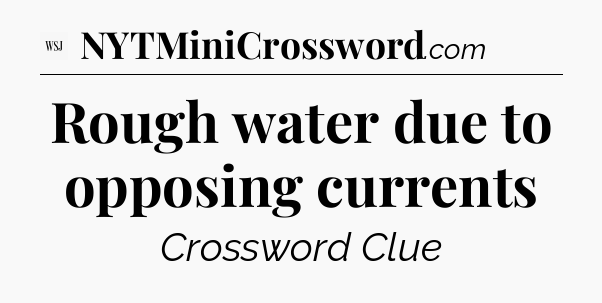 Rough water due to opposing currents - WSJ Crossword