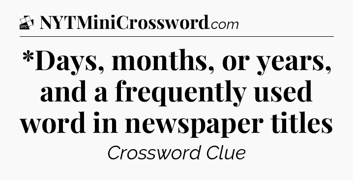 *Days, months, or years, and a frequently used word in newspaper titles - Daily Themed Classic Crossword