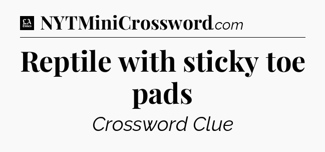 Reptile with sticky toe pads - LA Times Crossword