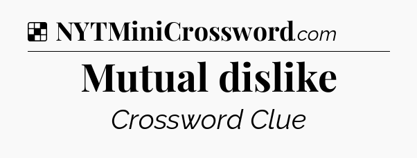 Solution: Mutual dislike - NYT Crossword