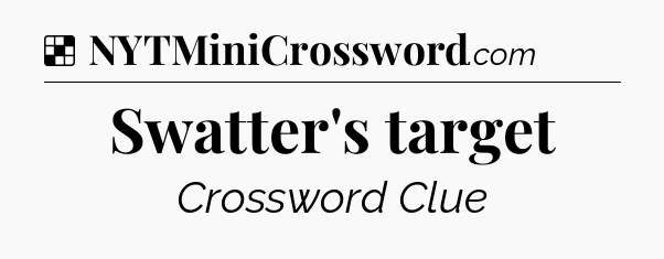 Solution: Swatter's target - NYT Crossword