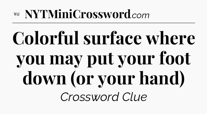 Colorful surface where you may put your foot down (or your hand) - WSJ Crossword