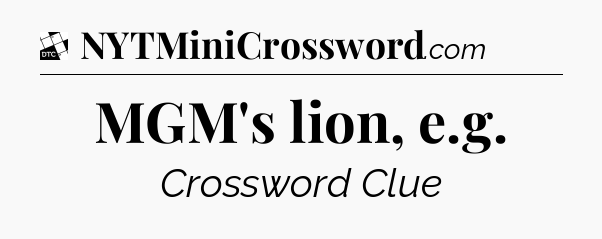 MGM's lion, e.g - Daily Themed Classic Crossword