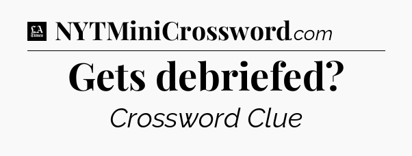 Gets debriefed - LA Times Crossword