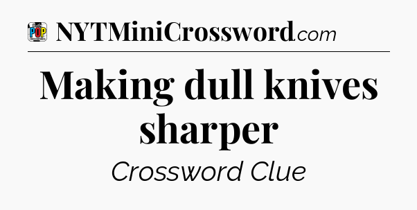 Making dull knives sharper Crossword Clue