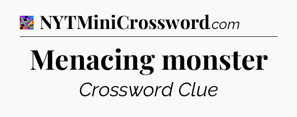 Menacing monster Crossword Clue