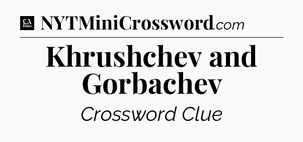 Khrushchev and Gorbachev - LA Times Crossword