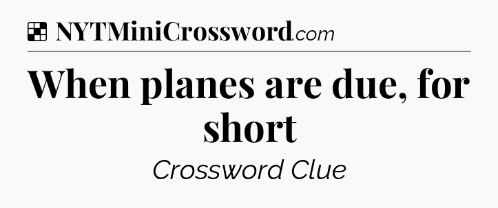 Solution: When planes are due, for short - NYT Crossword