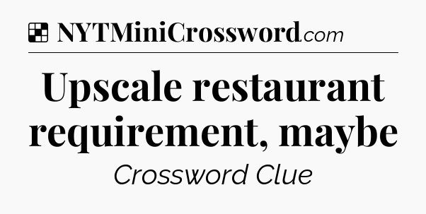 Solution: Upscale restaurant requirement, maybe - NYT Crossword