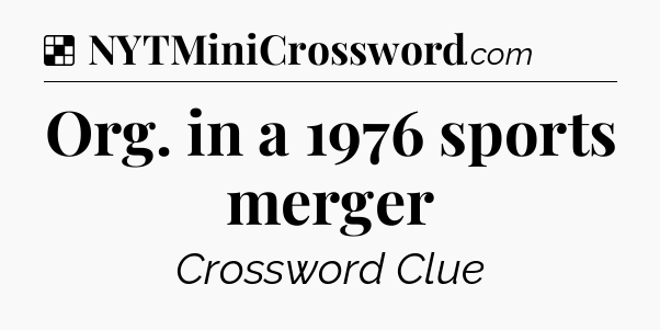 Solution: Org. in a 1976 sports merger - NYT Crossword
