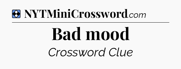 Solution: Bad mood - NYT Mini Crossword