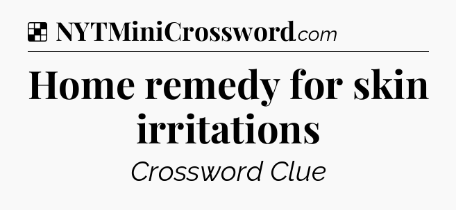 Solution: Home remedy for skin irritations - NYT Crossword