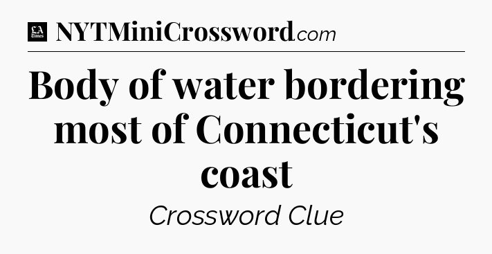 Body of water bordering most of Connecticut's coast - LA Times Crossword