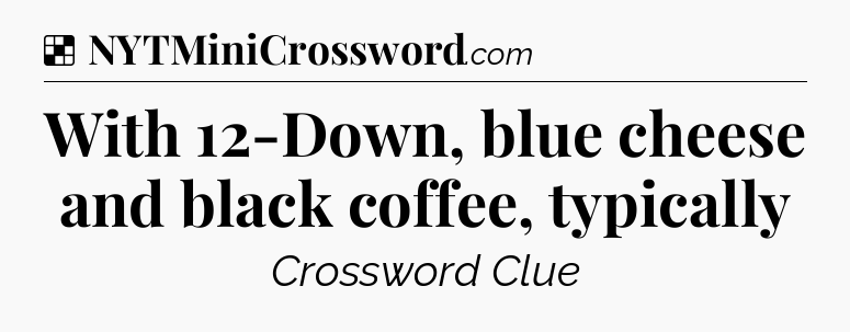 Solution: With 12-Down, blue cheese and black coffee, typically - NYT Crossword
