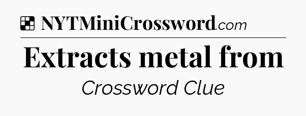 Solution: Extracts metal from - NYT Crossword