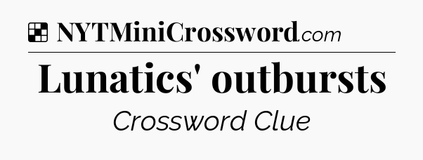 Solution: Lunatics' outbursts - NYT Crossword