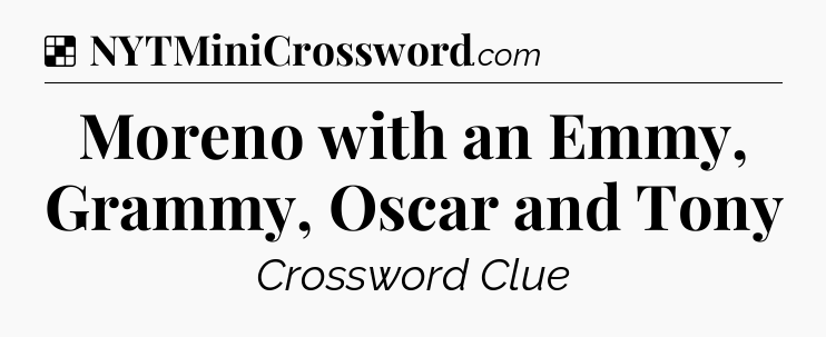 Solution: Moreno with an Emmy, Grammy, Oscar and Tony - NYT Crossword