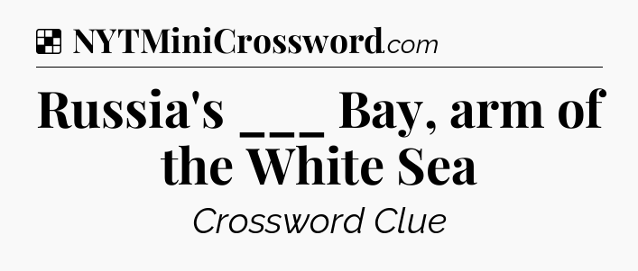 Solution: Russia's ___ Bay, arm of the White Sea - NYT Crossword