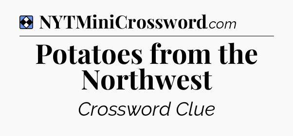 Solution: Potatoes from the Northwest - NYT Mini Crossword