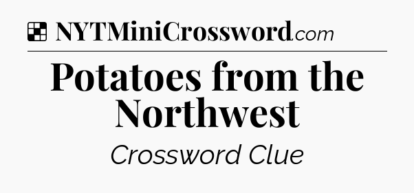 Solution: Potatoes from the Northwest - NYT Crossword