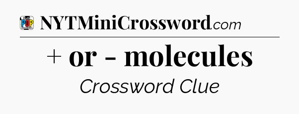 + or - molecules Crossword Clue
