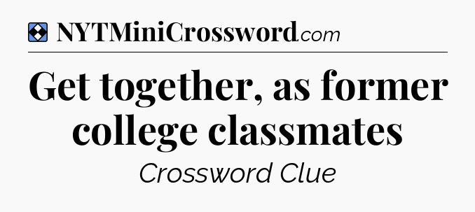 Solution: Get together, as former college classmates - NYT Mini Crossword
