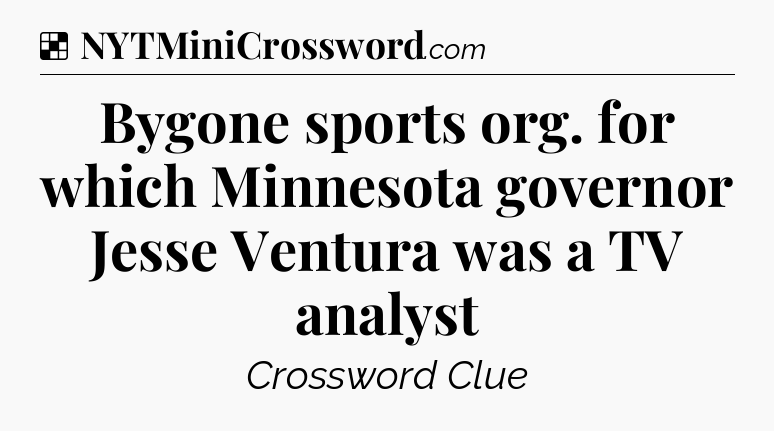 Solution: Bygone sports org. for which Minnesota governor Jesse Ventura was a TV analyst - NYT Crossword